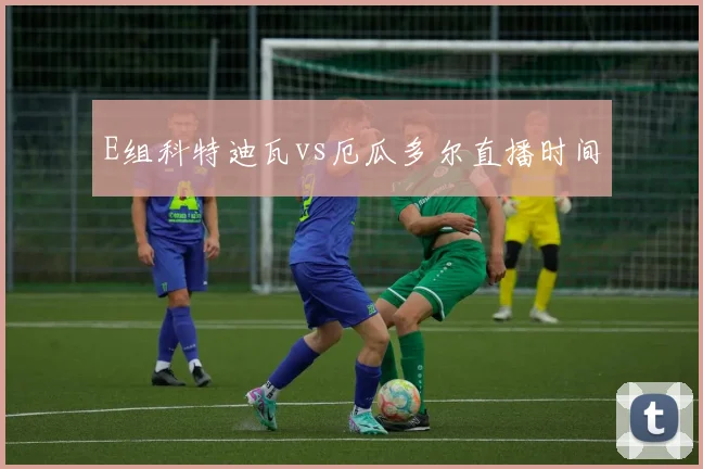 E组科特迪瓦vs厄瓜多尔直播时间