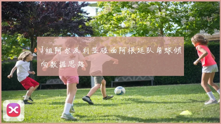 J组阿尔及利亚碰面阿根廷队角球倾向数据思路
