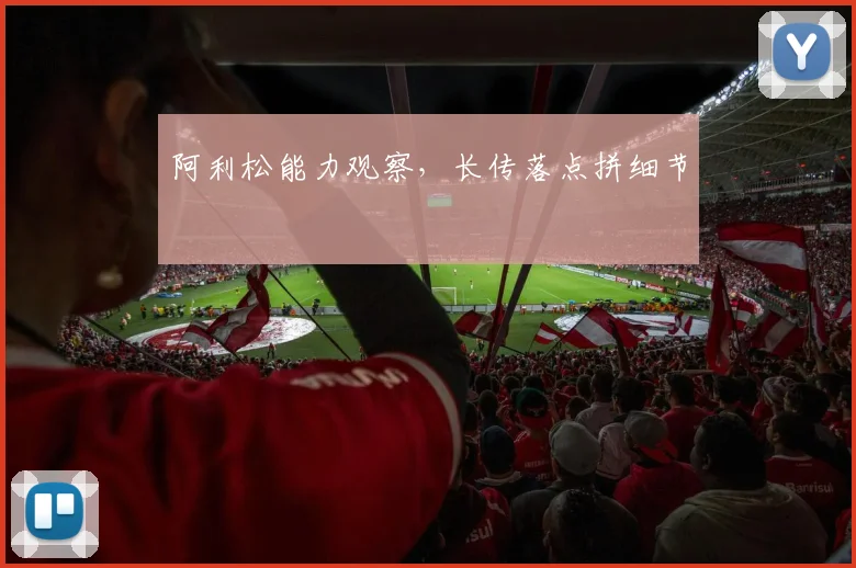 阿利松能力观察,长传落点拼细节