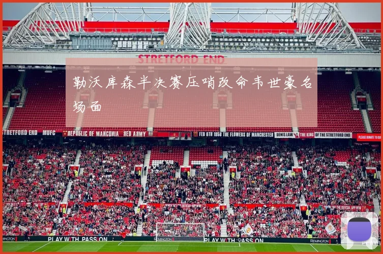 勒沃库森半决赛压哨改命韦世豪名场面