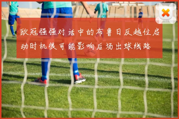 欧冠强强对话中的布鲁日反越位启动时机很可能影响后场出球线路