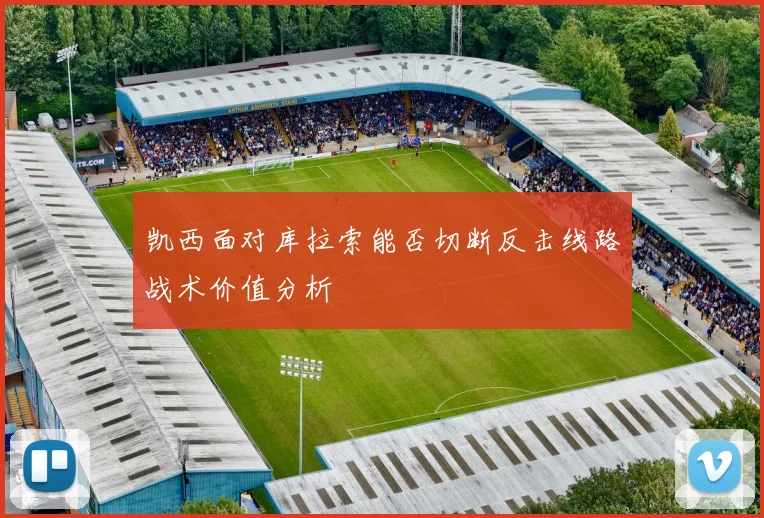 凯西面对库拉索能否切断反击线路战术价值分析