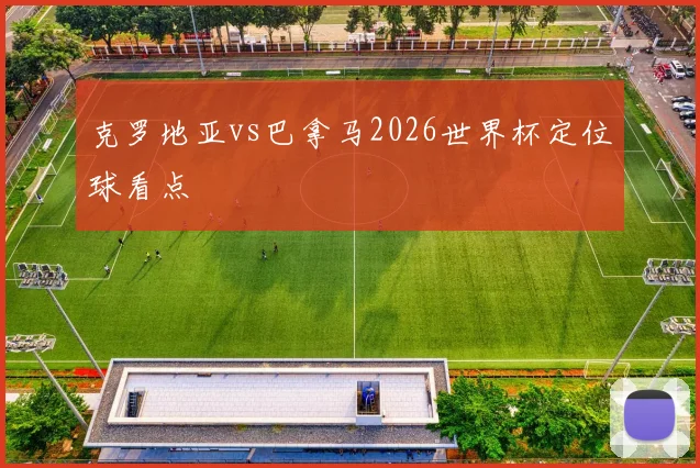 克罗地亚vs巴拿马2026世界杯定位球看点