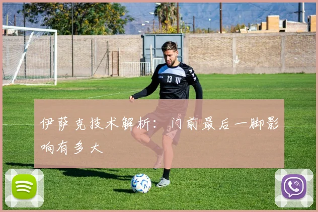 伊萨克技术解析:门前最后一脚影响有多大