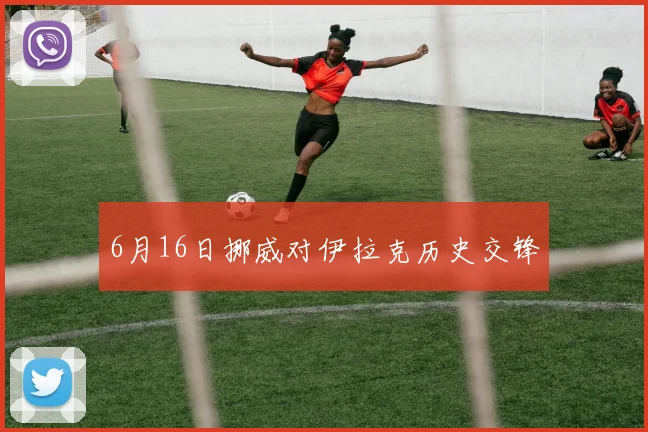 6月16日挪威对伊拉克历史交锋