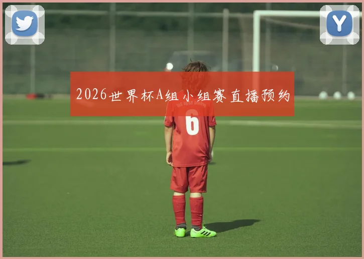 2026世界杯A组小组赛直播预约
