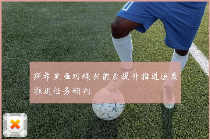 斯希里面对瑞典能否提升推进速度推进任务研判