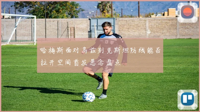 哈梅斯面对乌兹别克斯坦防线能否拉开空间首发悬念盘点